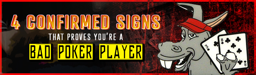 4 Confirmed Signs That Proves You’re a Bad Poker Player