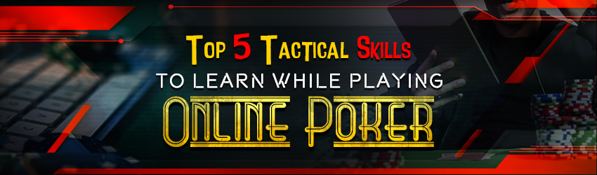 Top 5 Tactical Skills to Learn While Playing Online Poker