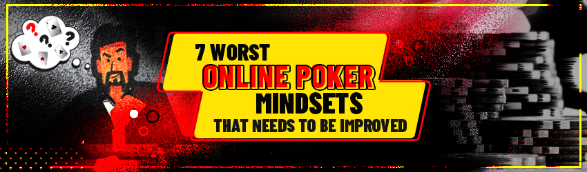 Worst Online Poker Mindset that Needs to be Improved