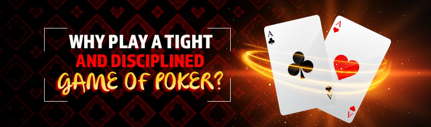 Why Play A Tight and Disciplined Game of Poker?